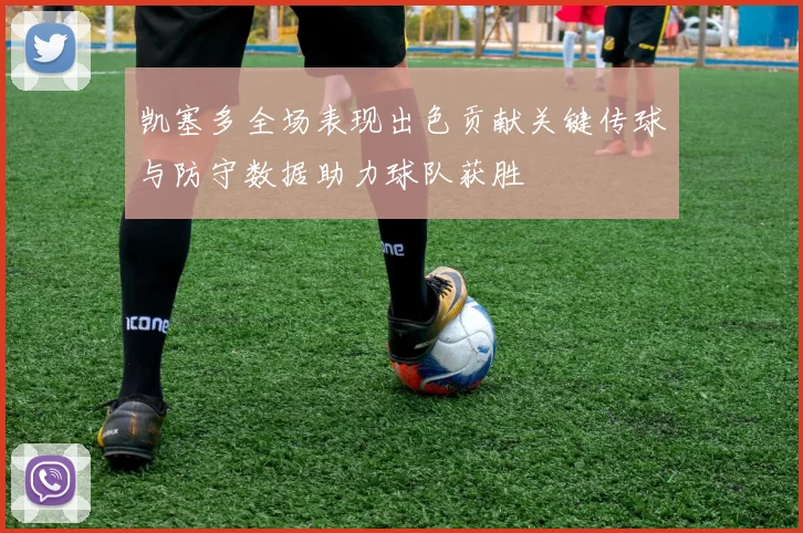 凯塞多全场表现出色贡献关键传球与防守数据助力球队获胜